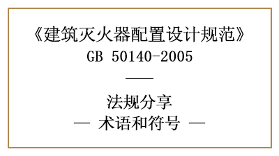 建筑滅火器配置設計規(guī)范的相關術語和符號—四川國晉消防分享