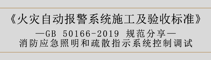 火災(zāi)自動(dòng)報(bào)警系統(tǒng)施工及驗(yàn)收標(biāo)準(zhǔn)—消防應(yīng)急照明和疏散指示系統(tǒng)控制調(diào)試-700
