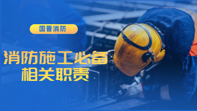 消防施工必備的工作及相關職責--四川國晉消防