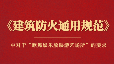 規(guī)范詳解：《建筑防火通用規(guī)范》中對(duì)于“歌舞娛樂放映游藝場(chǎng)所”的要求
