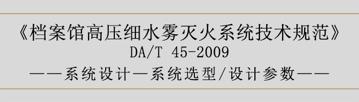 檔案館高壓細水霧滅火系統技術規范-系統設計-系統選型、設計參數-700