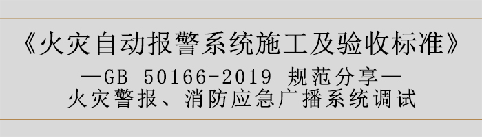 火災(zāi)自動(dòng)報(bào)警系統(tǒng)施工及驗(yàn)收標(biāo)準(zhǔn)—火災(zāi)警報(bào)、消防應(yīng)急廣播系統(tǒng)調(diào)試-700