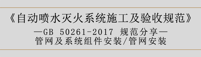 自動噴水滅火系統施工及驗收規范—管網及系統組件安裝-管網安裝-700