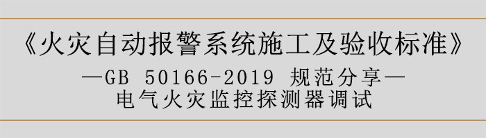 火災自動報警系統施工及驗收標準—電氣火災監控探測器調試-700