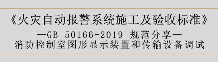 火災自動報警系統施工及驗收標準—消防控制室圖形顯示裝置和傳輸設備調試-700