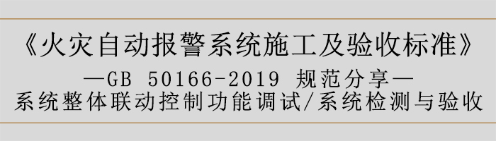 火災自動報警系統施工及驗收標準—系統整體聯動控制功能調試、系統檢測與驗收-700