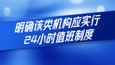 新規定出臺：明確該類機構應實行24小時值班制度