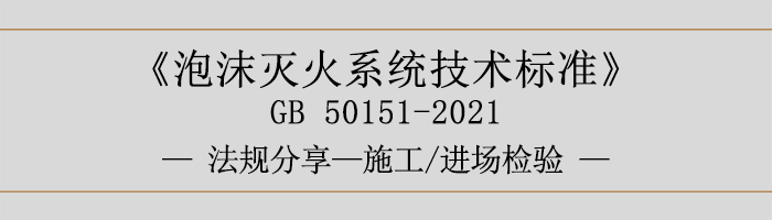 泡沫滅火系統(tǒng)技術(shù)標準-施工-進場檢驗-700